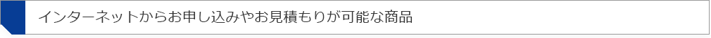 インターネットからお申込みやお見積もりが可能な商品